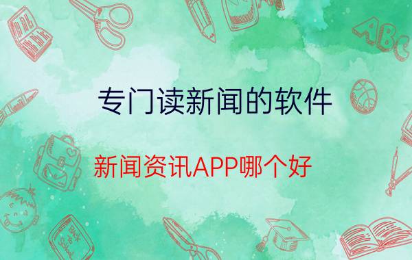 专门读新闻的软件 新闻资讯APP哪个好？